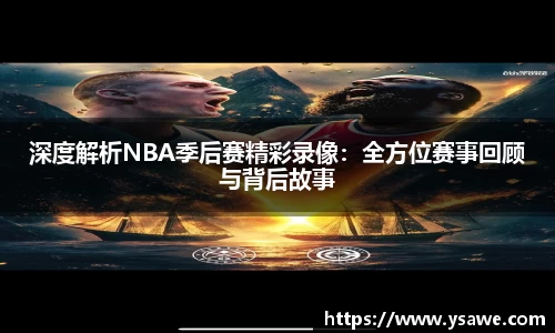 深度解析NBA季后赛精彩录像：全方位赛事回顾与背后故事